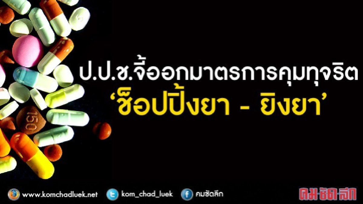 ป.ป.ช.จี้ออกมาตรการคุมทุจริต “ช็อปปิงยา - ยิงยา” ป.ป.ช.จี้ออกมาตรการคุมทุจริต “ช็อปปิงยา - ยิงยา”
