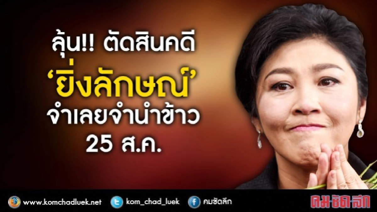 ลุ้น!! ตัดสินคดี“ยิ่งลักษณ์”จำเลยจำนำข้าว 25 ส.ค.