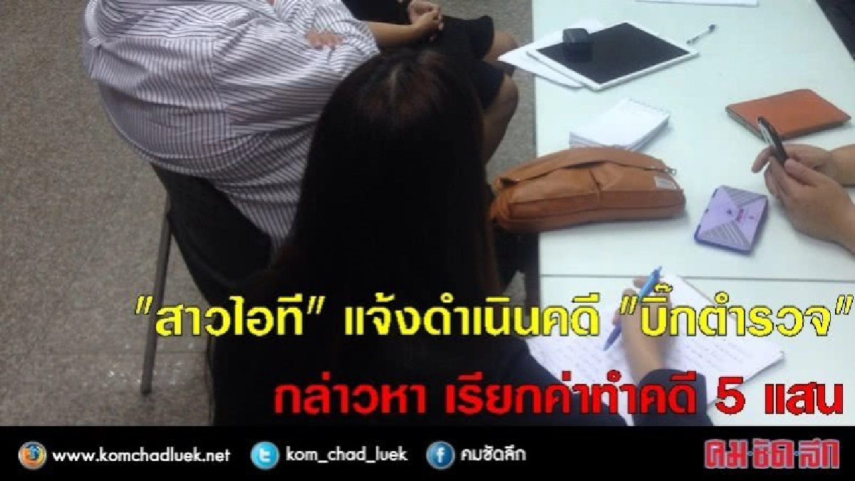 "สาวไอที" แจ้งดำเนินคดี "บิ๊กตำรวจ" เรียก 5 แสนค่าทำคดี "สาวไอที" แจ้งดำเนินคดี "บิ๊กตำรวจ" เรียก 5 แสนค่าทำคดี