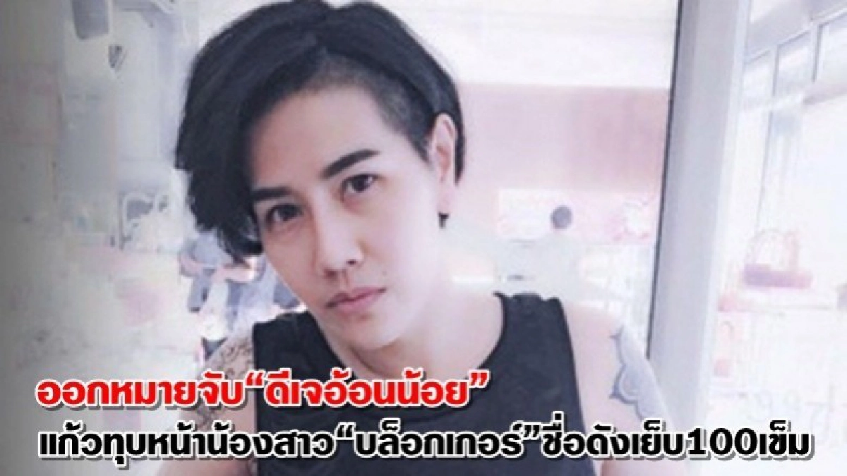 หมายจับ“ดีเจอ้อนน้อย”แก้วทุบหน้าน้องบล็อคเกอร์ชื่อดัง หมายจับ“ดีเจอ้อนน้อย”แก้วทุบหน้าน้องบล็อคเกอร์ชื่อดัง