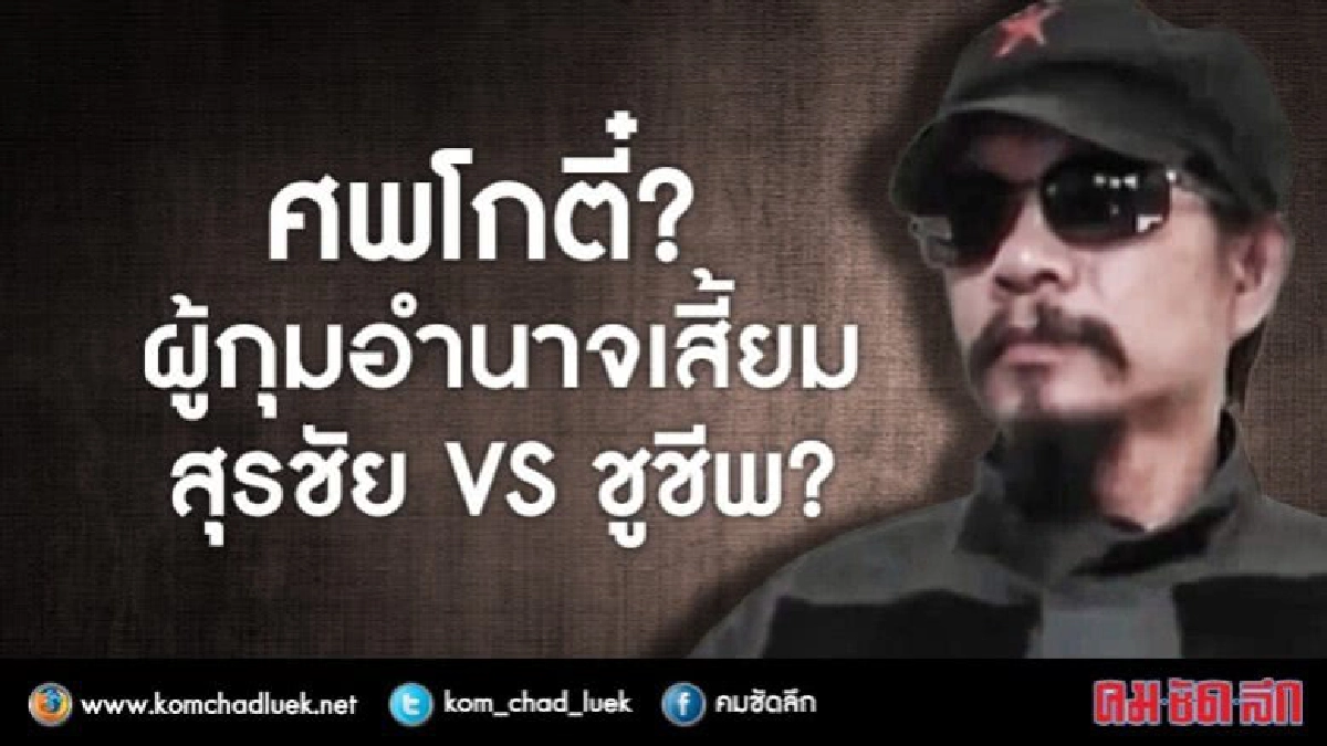 ศพโกตี๋? ผู้กุมอำนาจเสี้ยม สุรชัย VS ชูชีพ?