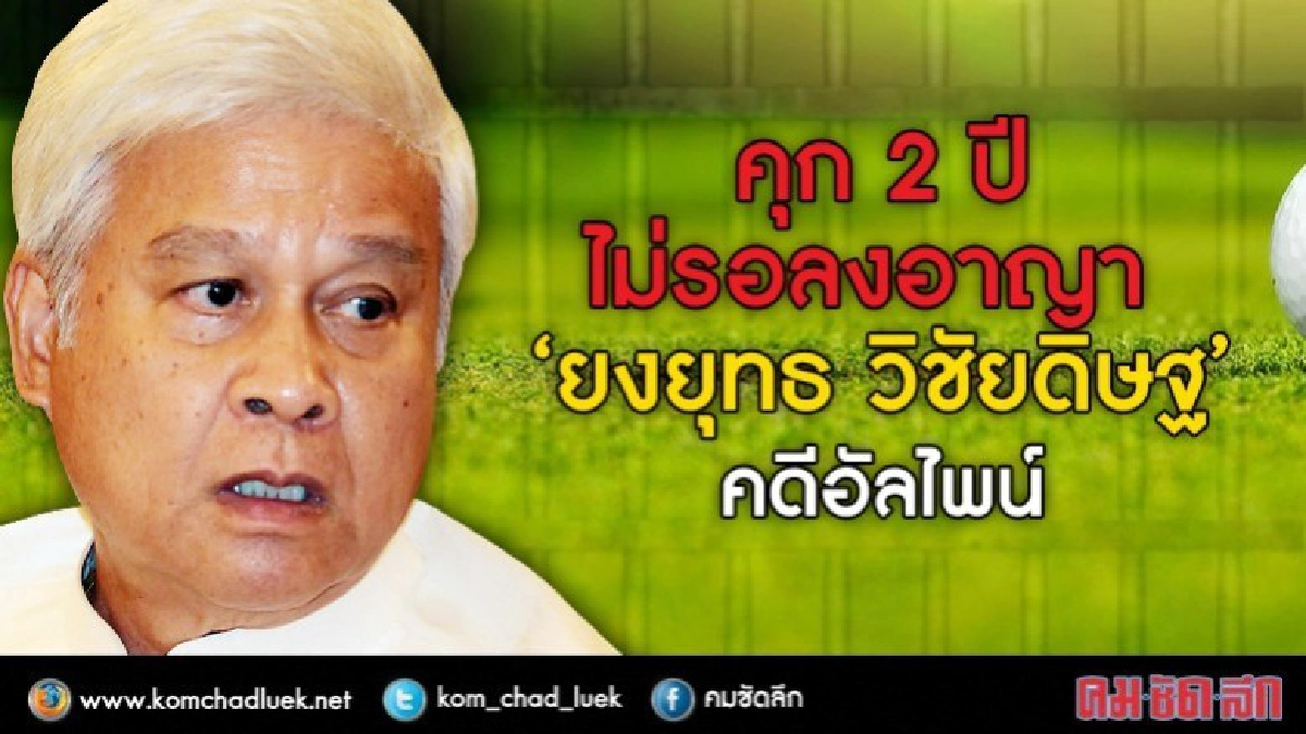 จำคุก 2 ปี 'ยงยุทธ วิชัยดิษฐ 'คดีที่ดินสนามกอล์ฟอัลไพน์