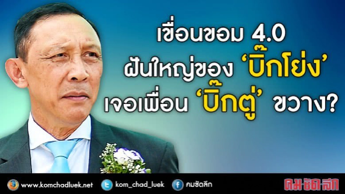 เขื่อนขอม 4.0  ฝันใหญ่ของ “บิ๊กโย่ง”  เจอเพื่อน “บิ๊กตู่” ขว