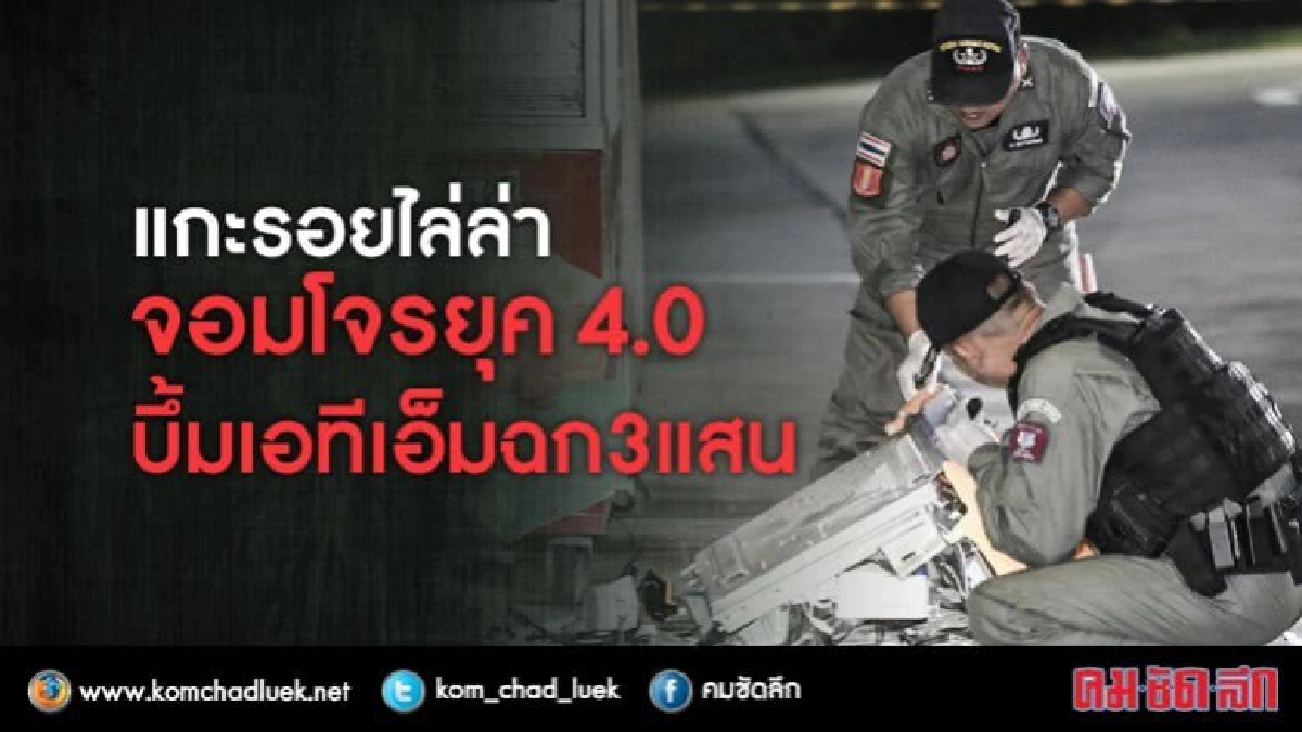 แกะรอยไล่ล่า จอมโจรยุค 4.0 บึ้มเอทีเอ็มฉก 3 แสน แกะรอยไล่ล่า จอมโจรยุค 4.0 บึ้มเอทีเอ็มฉก 3 แสน
