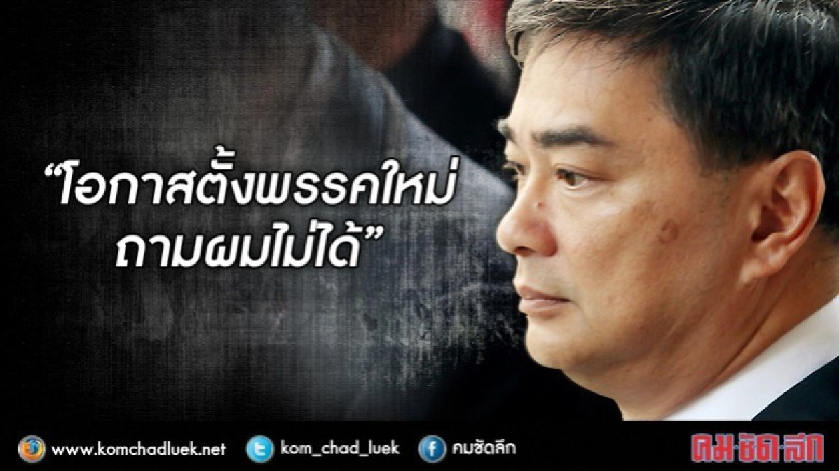 "โอกาสตั้งพรรคใหม่ ถามผมไม่ได้" :  อภิสิทธิ์