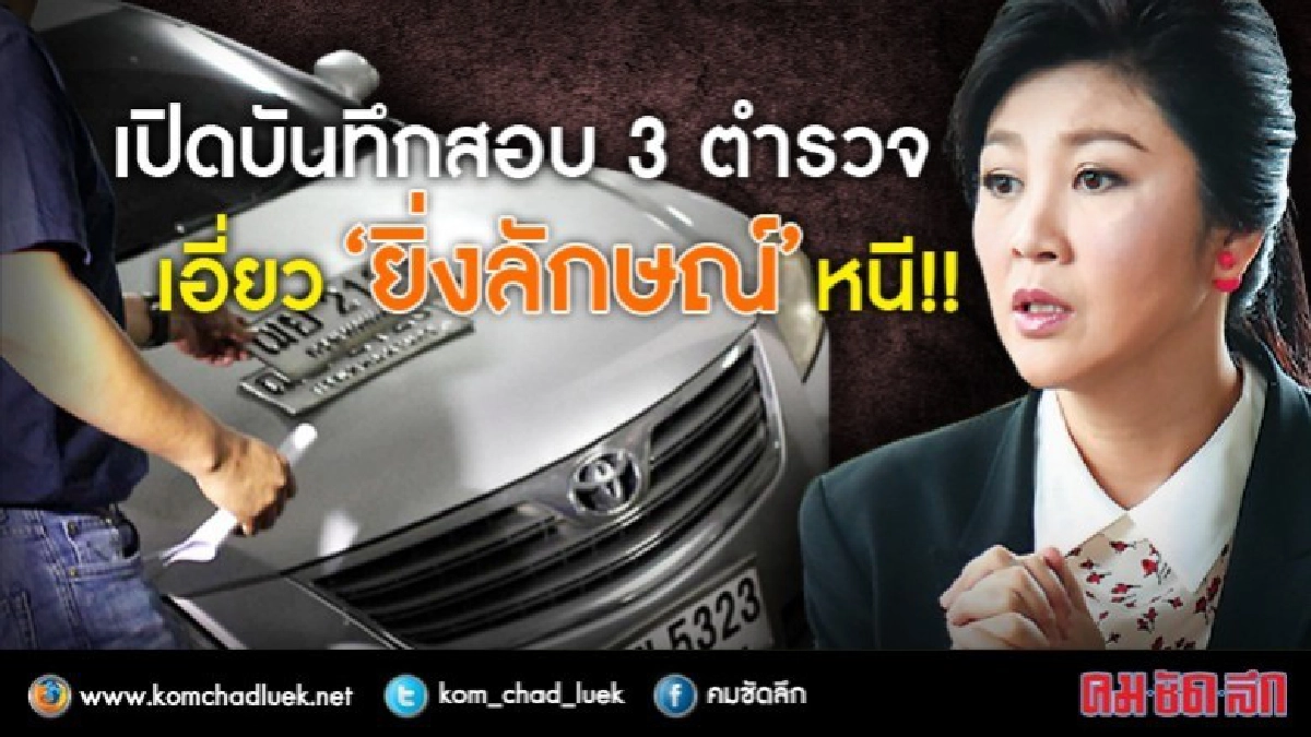 ละเอียดยิบ!! บันทึกสอบ 3 ตำรวจ เอี่ยว “ยิ่งลักษณ์” หนี ละเอียดยิบ!! บันทึกสอบ 3 ตำรวจ เอี่ยว “ยิ่งลักษณ์” หนี