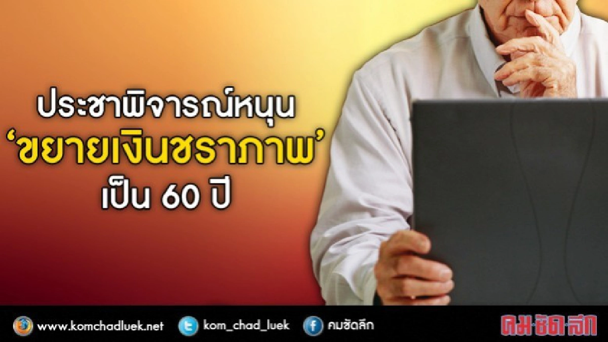 ประชาพิจารณ์หนุน“ขยายเงินชราภาพ”เป็น60ปี 