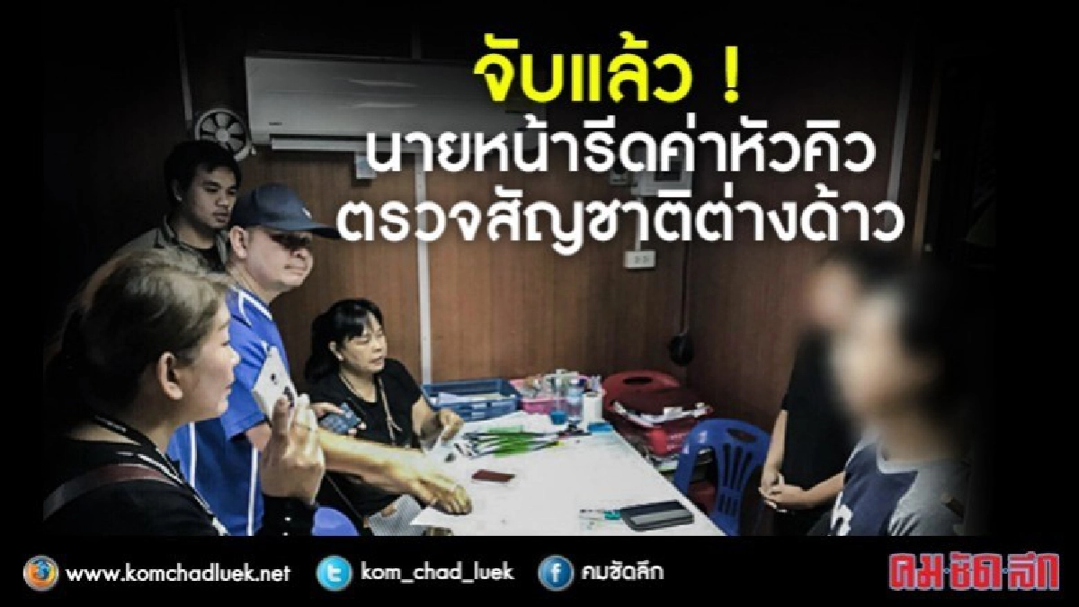 จับแล้ว ! นายหน้ารีดค่าหัวคิว ตรวจสัญชาติแรงงานต่างด้าว