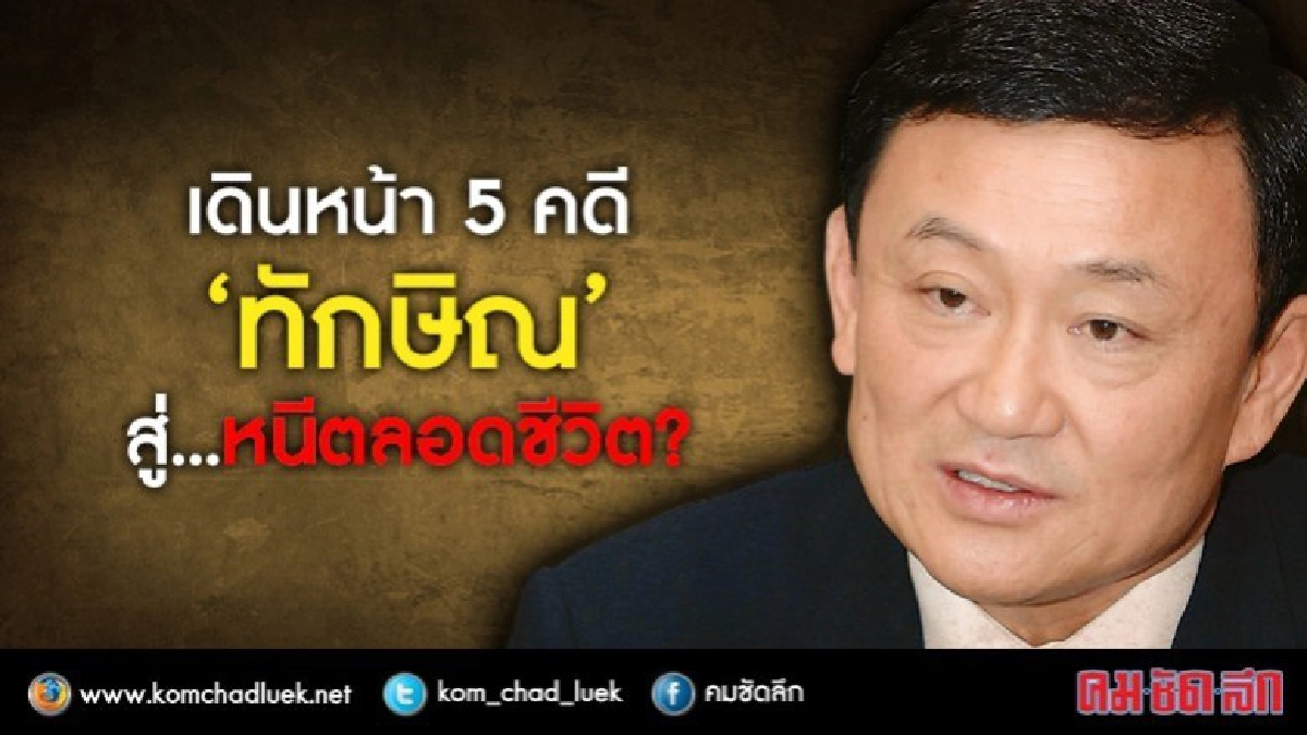 เดินหน้า 5 คดี "ทักษิณ” สู่...หนีตลอดชีวิต?