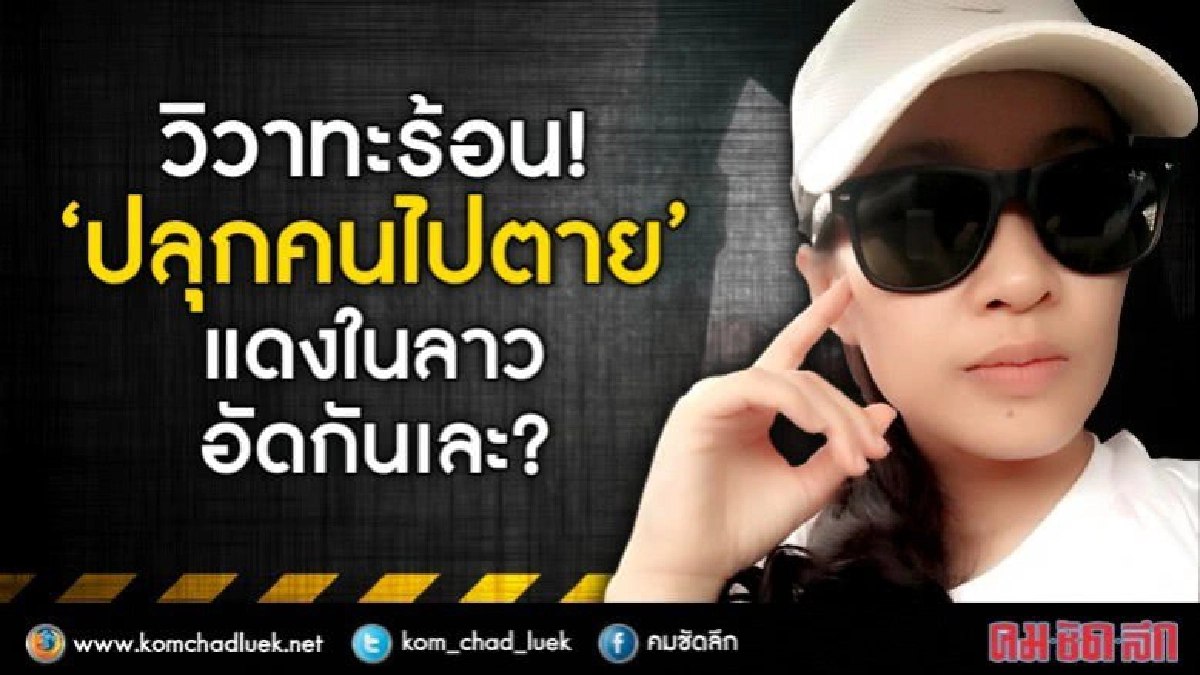 วิวาทะร้อน!“ปลุกคนไปตาย”แดงในลาวอัดกันเละ? วิวาทะร้อน!“ปลุกคนไปตาย”แดงในลาวอัดกันเละ?