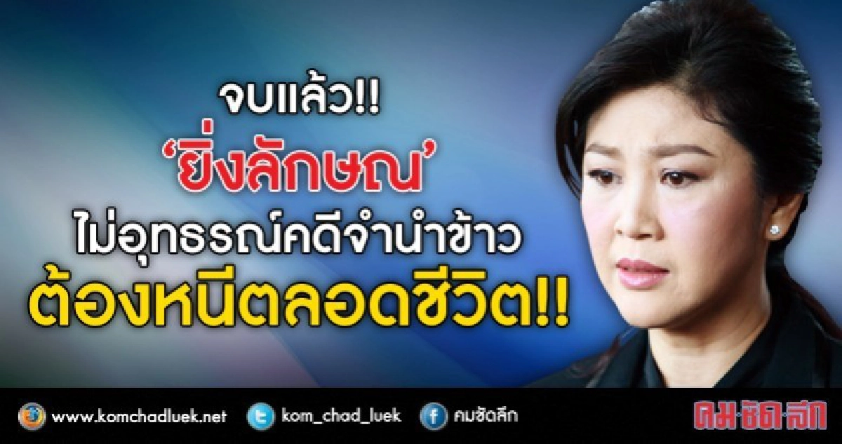 จบแล้ว!!“ยิ่งลักษณ์”ไม่อุทธรณ์คดีจำนำข้าว ต้องหนีตลอดชีวิต!!