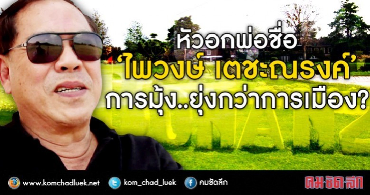 หัวอกพ่อชื่อ  “ไพวงษ์ เตชะณรงค์”  การมุ้ง..ยุ่งกว่าการเมือง 