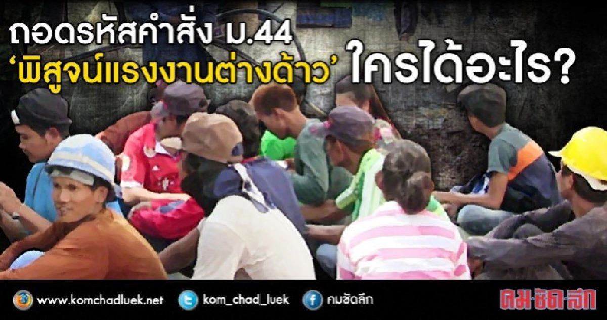ถอดรหัสคำสั่ง ม.44 "พิสูจน์แรงงานต่างด้าว" ใครได้อะไร? ถอดรหัสคำสั่ง ม.44 "พิสูจน์แรงงานต่างด้าว" ใครได้อะไร?