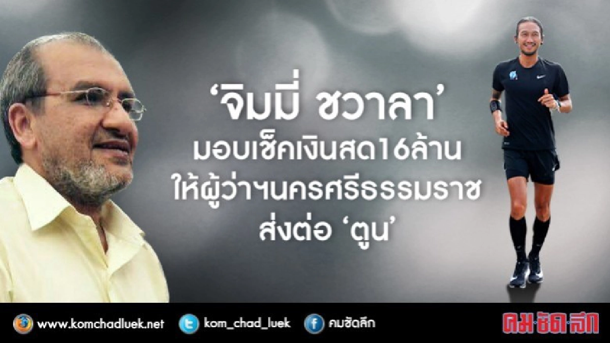 “จิมมี่ ชวาลา”มอบเช็คเงินสด16ล้านให้ผวจ.นครศรีธรรมราช