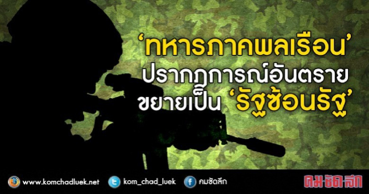 “ทหาร”ภาคพลเรือน ปรากฎการณ์อันตราย ขยายเป็น“รัฐซ้อนรัฐ” “ทหาร”ภาคพลเรือน ปรากฎการณ์อันตราย ขยายเป็น“รัฐซ้อนรัฐ”