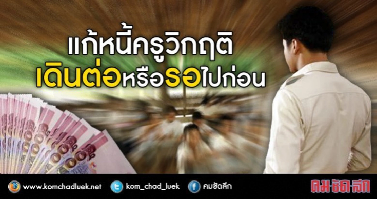 เดินต่อหรือรอไปก่อน ธันวาคมนี้รู้แก้หนี้ครูวิกฤติ.