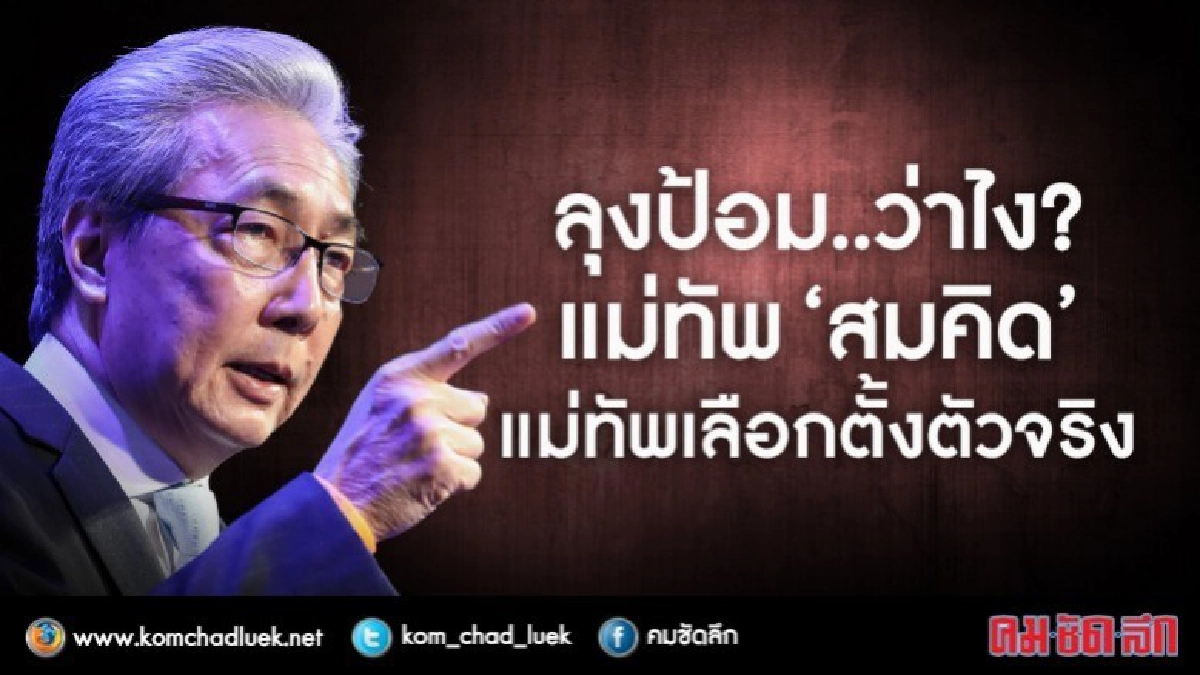 ลุงป้อม..ว่าไง?  แม่ทัพ “สมคิด”  แม่ทัพเลือกตั้งตัวจริง