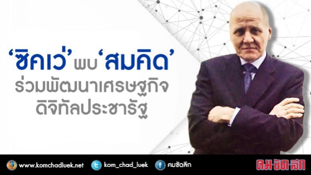 "ซิคเว่” พบ “สมคิด” เสนอร่วมพัฒนาเศรษฐกิจ โครงการประชารัฐ