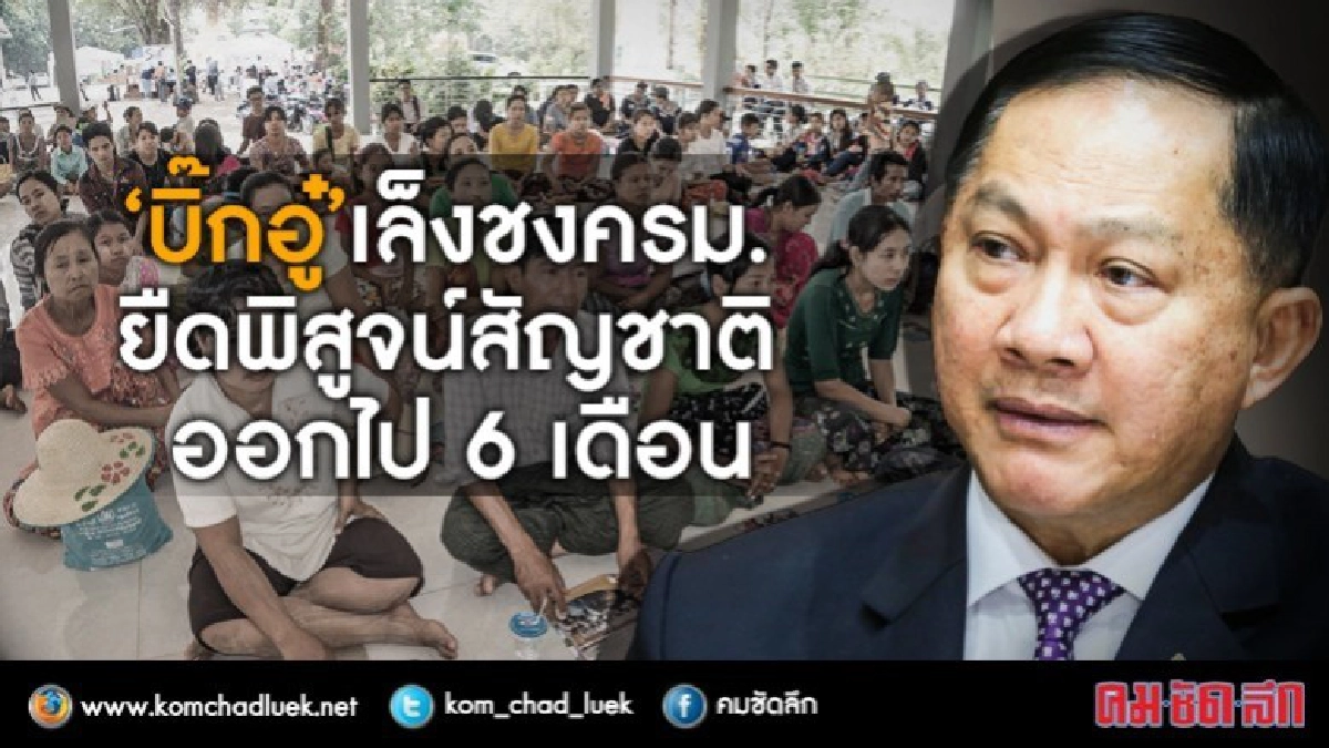 “บิ๊กอู๋”ชงครม.ยืดพิสูจน์สัญชาติต่างด้าว “บิ๊กอู๋”ชงครม.ยืดพิสูจน์สัญชาติต่างด้าว