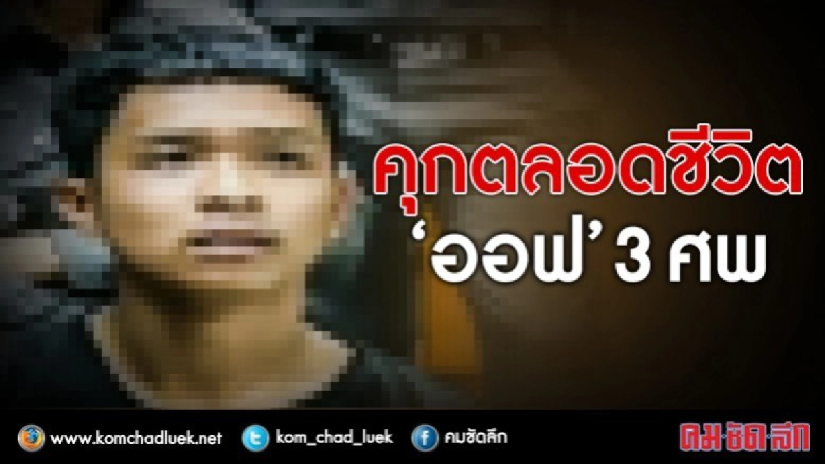 ศาลตัดสินจำคุกตลอดชีวิต“ออฟ”ฆ่า3ศพ