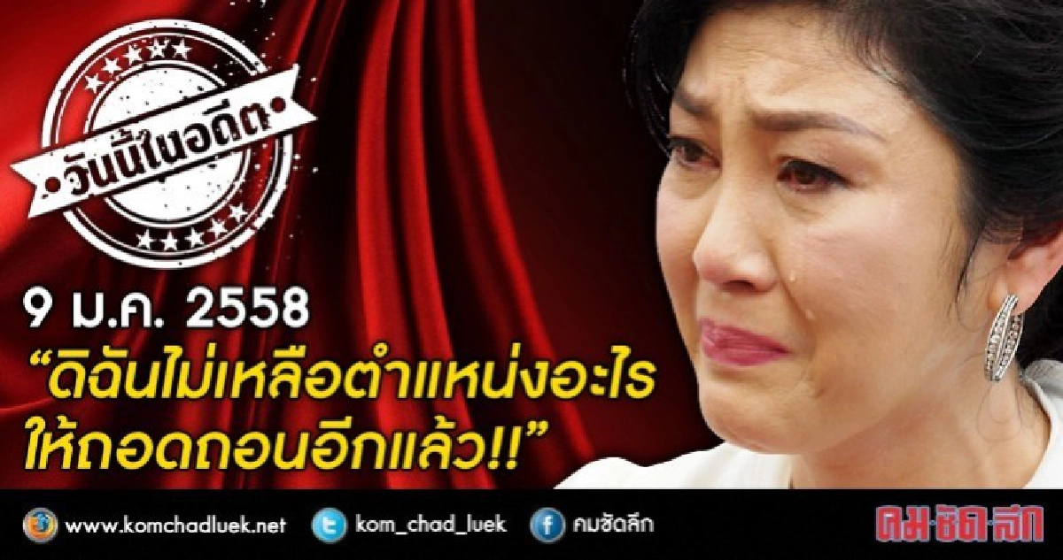 9 ม.ค.2558  “วันนี้ดิฉันไม่เหลือตำแหน่งอะไรให้ถอดถอนอีกแล้ว”
