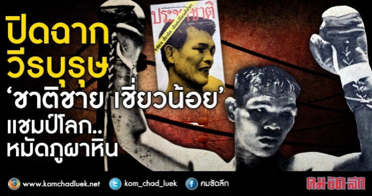 ปิดฉากวีรบุรุษ  "ชาติชาย เชี่ยวน้อย"  แชมป์โลก..หมัดภูผาหิน!