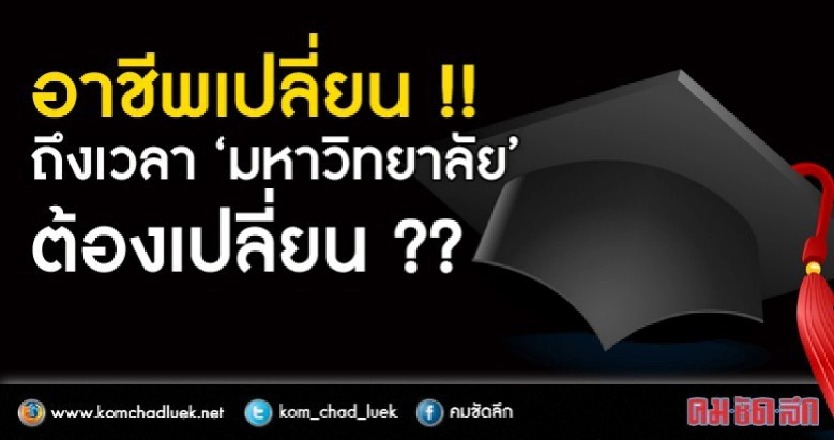 อาชีพเปลี่ยน !! ถึงเวลา “มหาวิทยาลัย” ต้องเปลี่ยน ?? อาชีพเปลี่ยน !! ถึงเวลา “มหาวิทยาลัย” ต้องเปลี่ยน ??