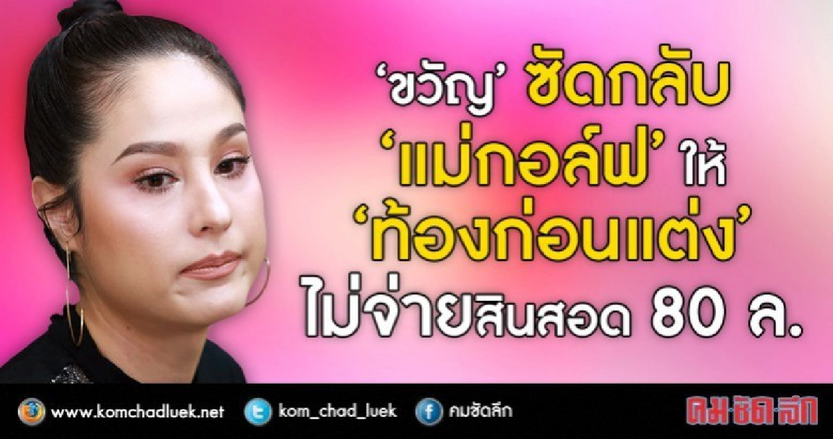 'ขวัญ' ตอกกลับ! 'กอล์ฟ' โกหกลั่นคิดผิดกลับมาคบกันรอบ2 (คลิป) 'ขวัญ' ตอกกลับ! 'กอล์ฟ' โกหกลั่นคิดผิดกลับมาคบกันรอบ2 (คลิป)