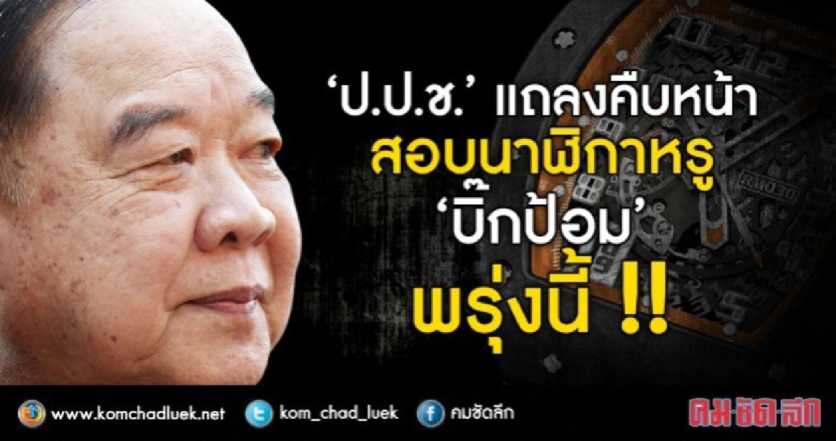 ป.ป.ช. แถลงสอบนาฬิกาหรู "บิ๊กป้อม" พรุ่งนี้ 