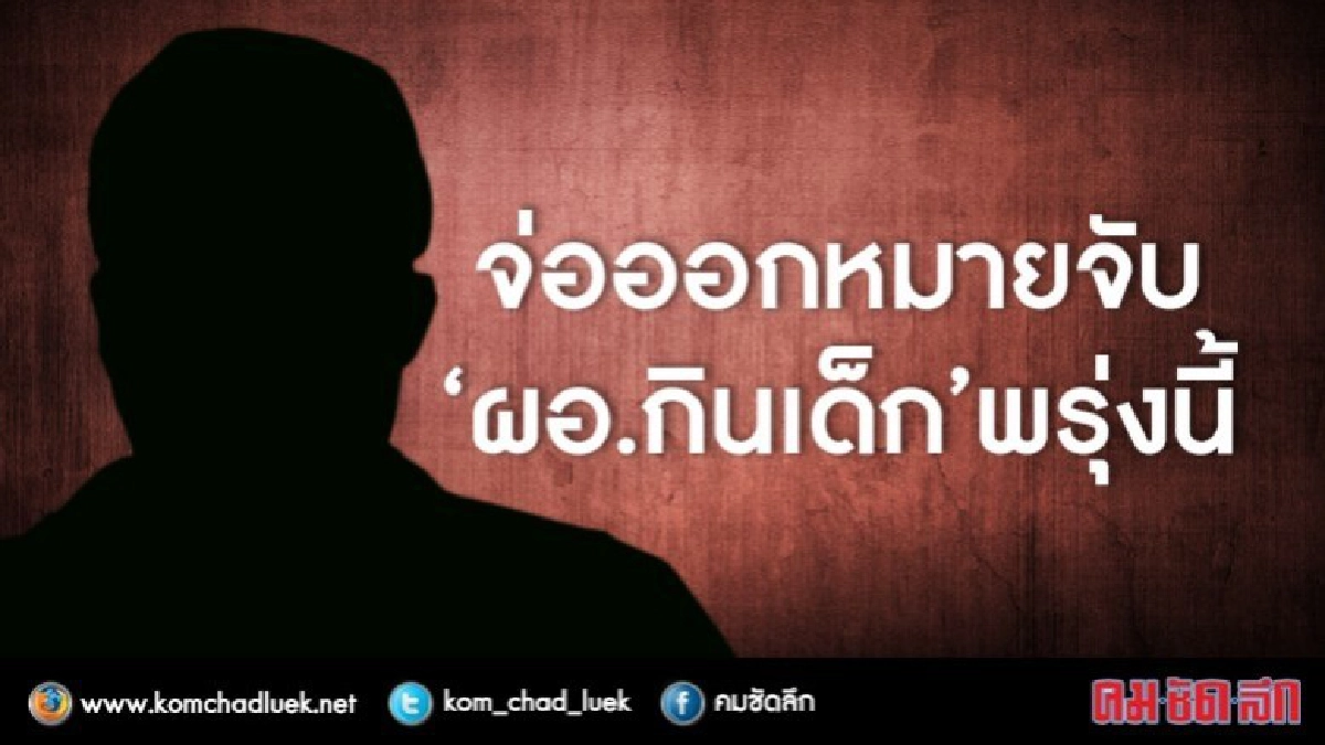 จ่อออหมายจับ“ผอ.กินเด็ก”พรุ่งนี้ จ่อออหมายจับ“ผอ.กินเด็ก”พรุ่งนี้