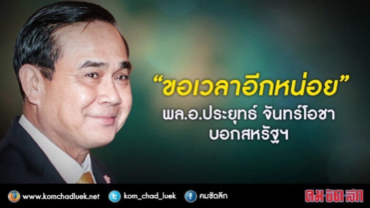 "ขอเวลาอีกหน่อย" บิ๊กตู่ บอกสหรัฐฯ "ขอเวลาอีกหน่อย" บิ๊กตู่ บอกสหรัฐฯ