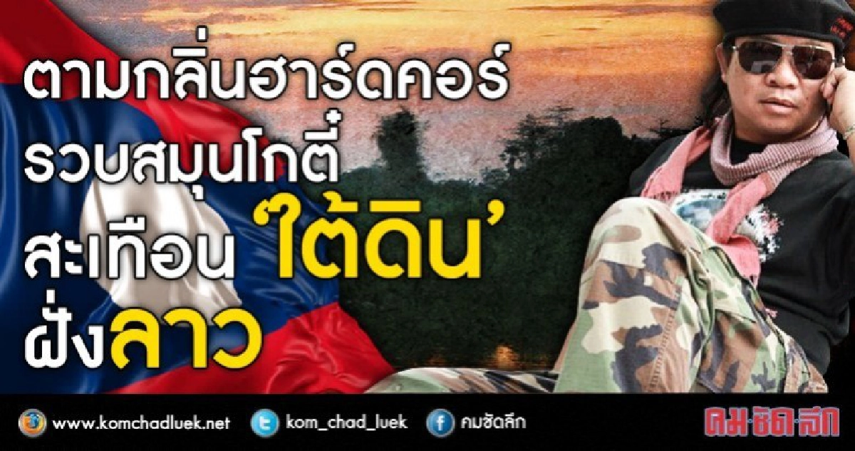 ตามกลิ่นฮาร์ดคอร์  รวบสมุนโกตี๋  สะเทือน “ใต้ดิน” ฝั่งลาว