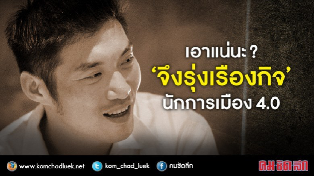 เอาแน่นะ?  “จึงรุ่งเรืองกิจ”   นักการเมือง 4.0 ?