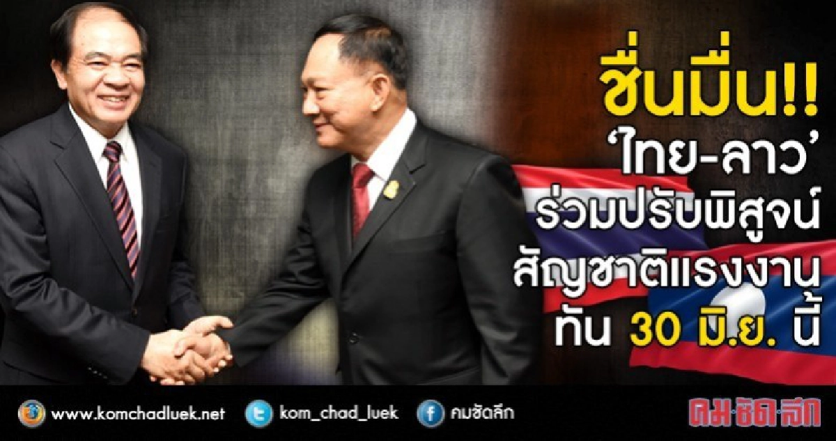 ชื่นมั่น!!“ไทย-ลาว”ร่วมพิสูจน์สัญชาติแรงงานทัน30มิ.ย.นี้