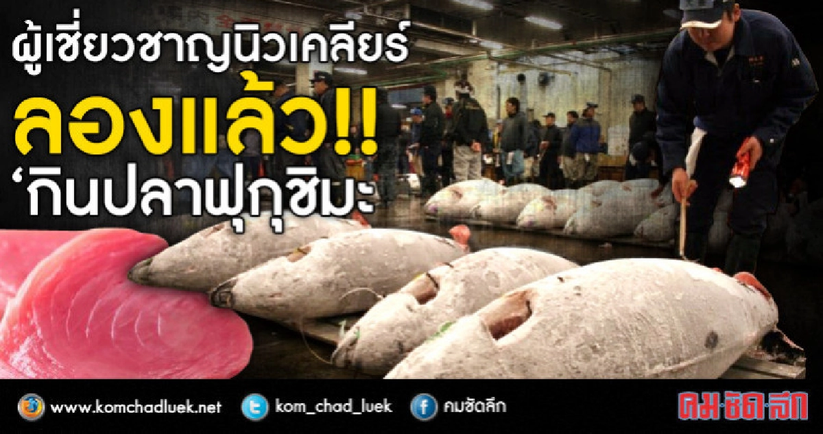 ผู้เชี่ยวชาญนิวเคลียร์ ลองแล้ว !! "ปลาฟุกุชิมะ" ผู้เชี่ยวชาญนิวเคลียร์ ลองแล้ว !! "ปลาฟุกุชิมะ"
