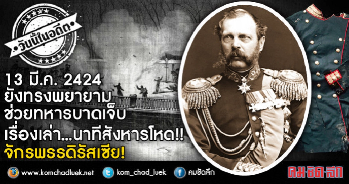 13 มี.ค.2424 นาทีสังหารโหดจักรพรรดิรัสเซีย!!