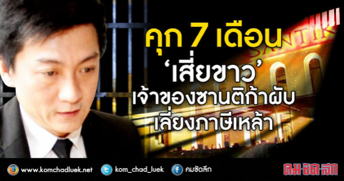 คุก 7 เดือน "เสี่ยขาว" เจ้าของซานติก้าผับ เลี่ยงภาษีเหล้า คุก 7 เดือน "เสี่ยขาว" เจ้าของซานติก้าผับ เลี่ยงภาษีเหล้า
