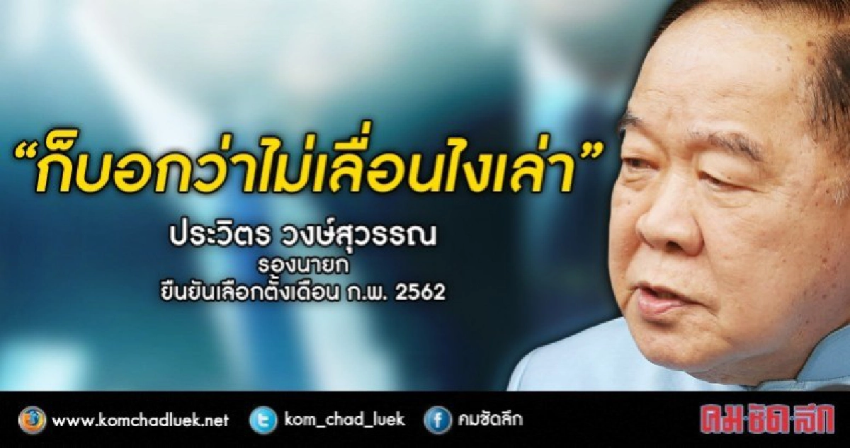 ไม่เลื่อน !! "บิ๊กป้อม"  ยันเลือกตั้ง "ก.พ. 62"