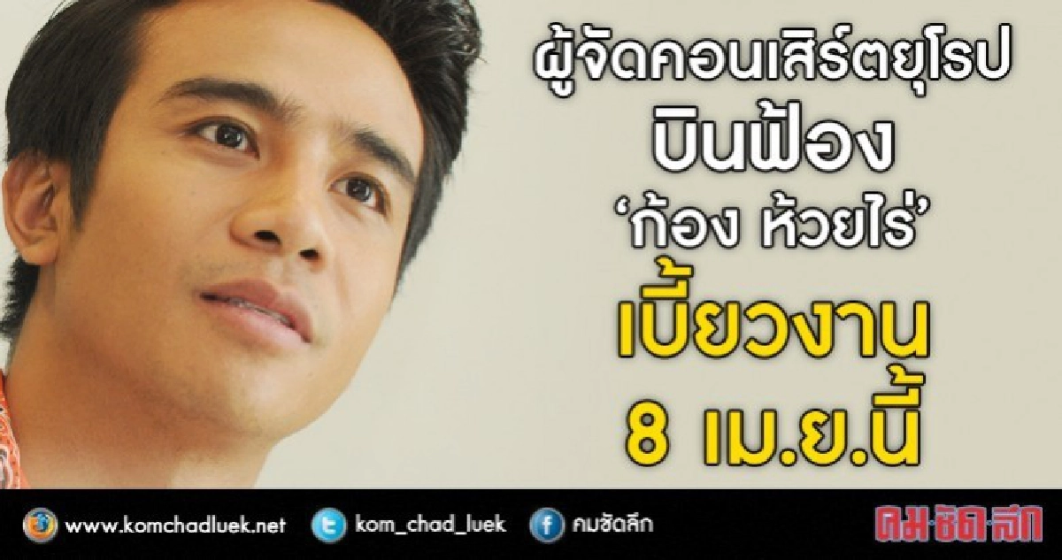 8 เม.ย.นี้ ผู้จัดคอนเสิร์ตยุโรปบินฟ้อง 'ก้อง ห้วยไร่' (คลิป) 8 เม.ย.นี้ ผู้จัดคอนเสิร์ตยุโรปบินฟ้อง 'ก้อง ห้วยไร่' (คลิป)
