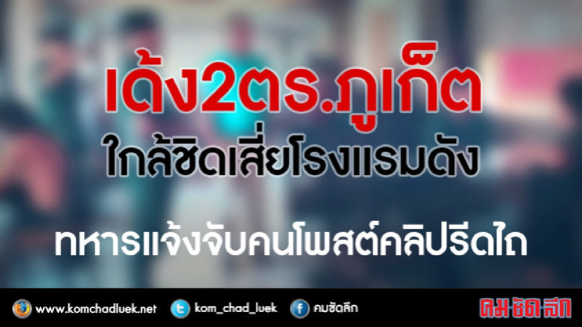 เด้ง 2 ตร.ภูเก็ต ใกล้ชิดเสี่ยโรงแรม - ทหารแจ้งจับคนโพสต์คลิป เด้ง 2 ตร.ภูเก็ต ใกล้ชิดเสี่ยโรงแรม - ทหารแจ้งจับคนโพสต์คลิป