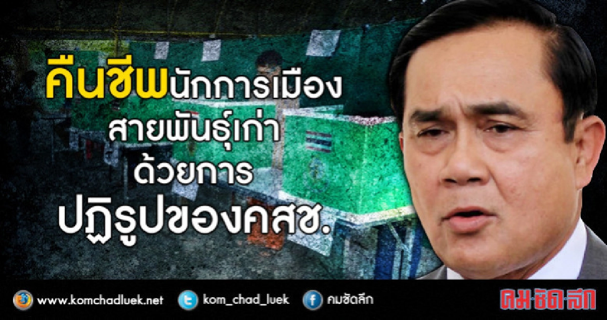คืนชีพนักการเมืองสายพันธุ์เก่า ด้วยการปฏิรูปของ คสช. คืนชีพนักการเมืองสายพันธุ์เก่า ด้วยการปฏิรูปของ คสช.