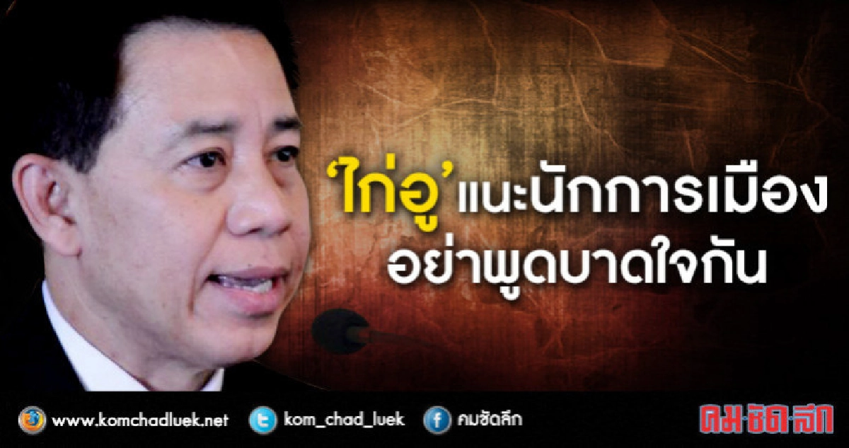 "ไก่อู"แนะนักการเมือง"สร้างบรรยากาศที่ดีอย่าพูดบาดใจกัน "ไก่อู"แนะนักการเมือง"สร้างบรรยากาศที่ดีอย่าพูดบาดใจกัน