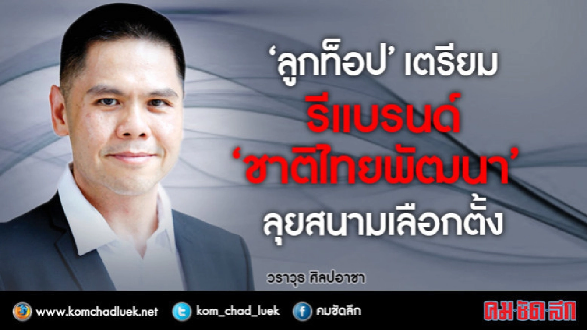 "ลูกท็อป"เตรียมรีแบรนด์ "ชาติไทยพัฒนา" ลุยสนามเลือกตั้ง "ลูกท็อป"เตรียมรีแบรนด์ "ชาติไทยพัฒนา" ลุยสนามเลือกตั้ง