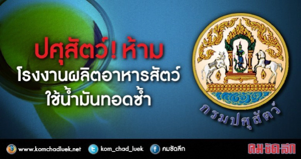 ปศุสัตว์เข้มงวด ! ห้ามโรงงานผลิตอาหารสัตว์ใช้น้ำมันทอดซ้ำ ปศุสัตว์เข้มงวด ! ห้ามโรงงานผลิตอาหารสัตว์ใช้น้ำมันทอดซ้ำ