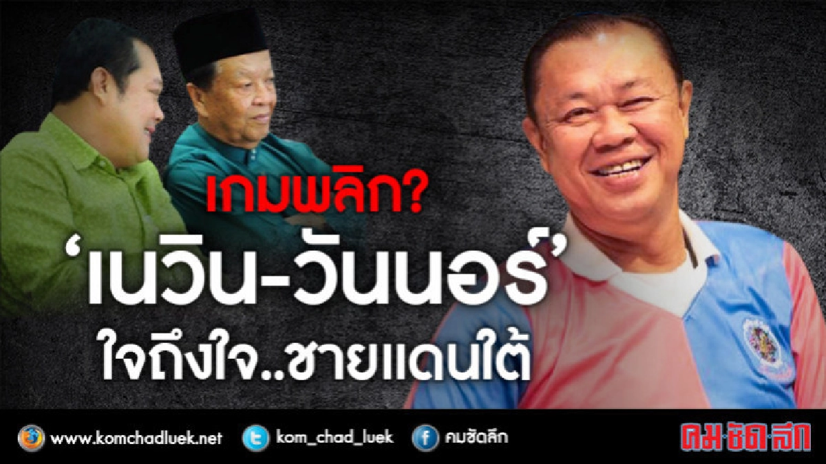 เกมพลิก?  "เนวิน-วันนอร์"  ใจถึงใจ..ชายแดนใต้