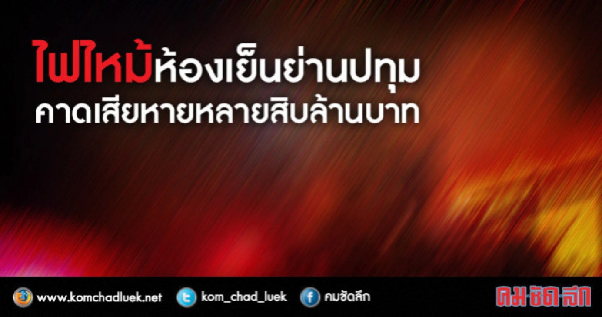 ไฟไหม้ห้องเย็นย่านปทุมคาดเสียหายหลายสิบล้านบาท ไฟไหม้ห้องเย็นย่านปทุมคาดเสียหายหลายสิบล้านบาท