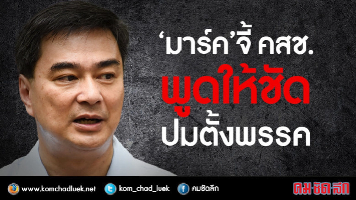 "มาร์ค"จี้คสช.พูดให้ชัด! ปมตั้งพรรคการเมือง