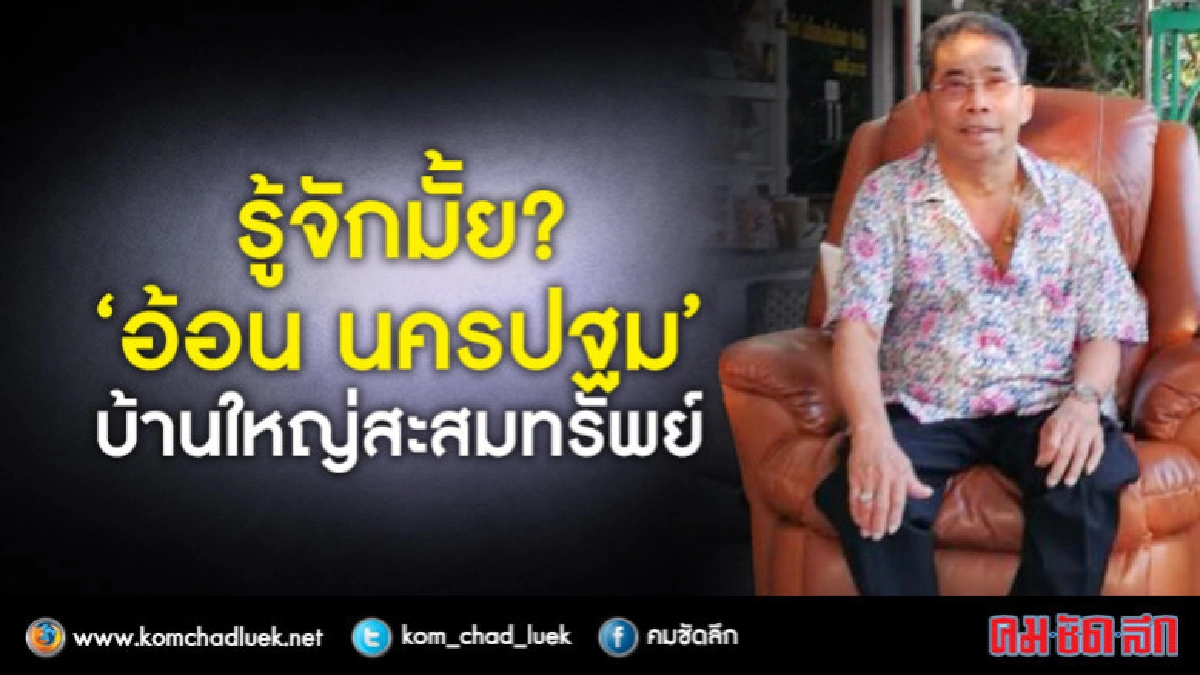 รู้จักมั้ย?  "อ้อน นครปฐม"  บ้านใหญ่สะสมทรัพย์
