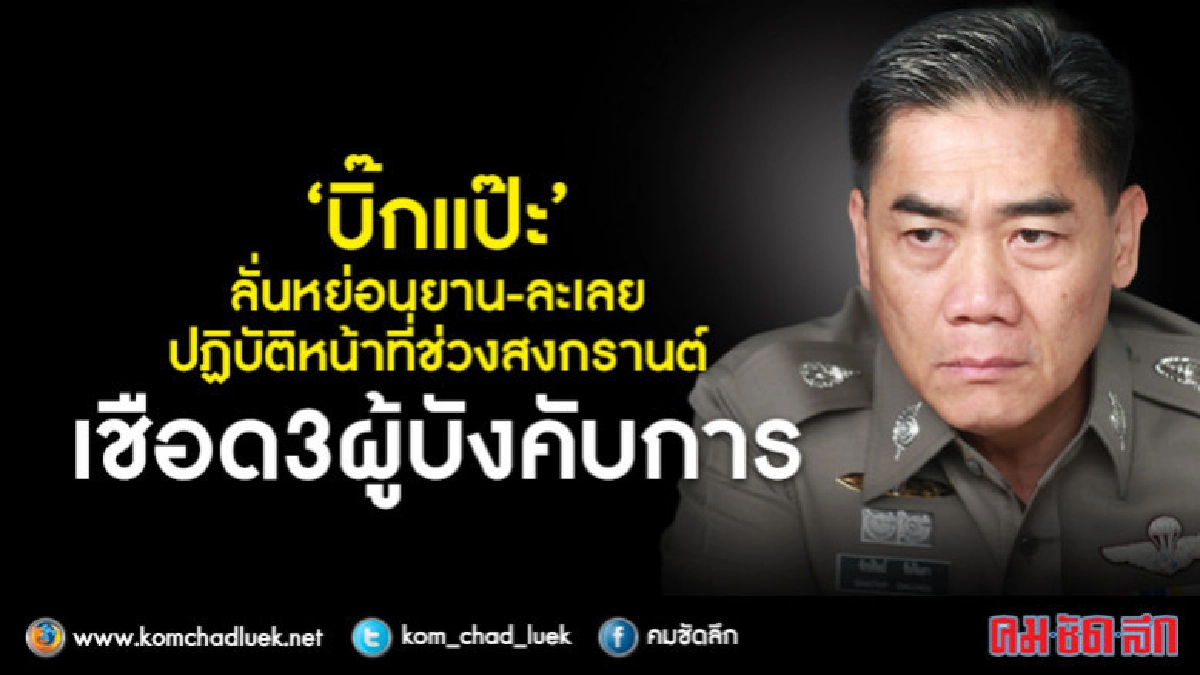 ผบ.ตร.จ่อฟัน 3 ผบก.เซ่น"สงกรานต์"ตายพุ่ง