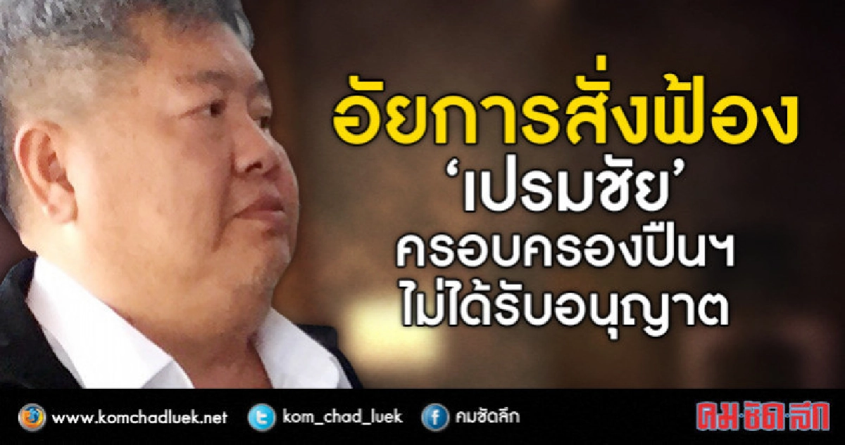 อัยการสั่งฟ้อง 'เปรมชัย' ครอบครองปืนฯ ไม่ได้รับอนุญาต อัยการสั่งฟ้อง 'เปรมชัย' ครอบครองปืนฯ ไม่ได้รับอนุญาต